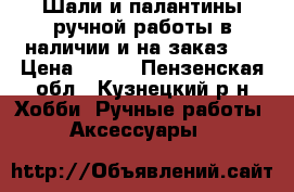 Шали и палантины ручной работы в наличии и на заказ.  › Цена ­ 700 - Пензенская обл., Кузнецкий р-н Хобби. Ручные работы » Аксессуары   